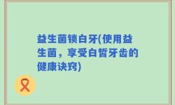 益生菌锁白牙(使用益生菌，享受白皙牙齿的健康诀窍)