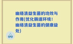 幽络清益生菌的功效与作用(优化肠道环境！幽络清益生菌的健康益处)