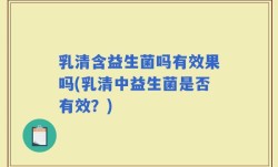 乳清含益生菌吗有效果吗(乳清中益生菌是否有效？)