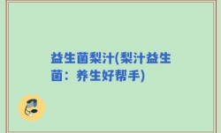益生菌梨汁(梨汁益生菌：养生好帮手)