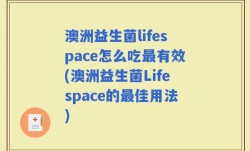 澳洲益生菌lifespace怎么吃最有效(澳洲益生菌Lifespace的最佳用法)