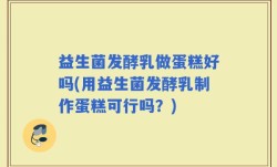 益生菌发酵乳做蛋糕好吗(用益生菌发酵乳制作蛋糕可行吗？)