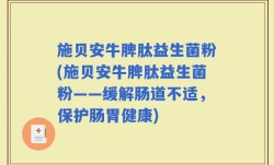 施贝安牛脾肽益生菌粉(施贝安牛脾肽益生菌粉——缓解肠道不适，保护肠胃健康)