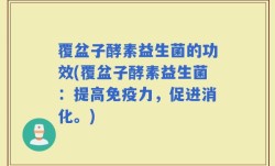 覆盆子酵素益生菌的功效(覆盆子酵素益生菌：提高免疫力，促进消化。)
