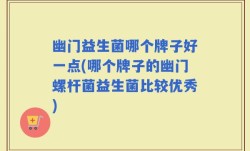 幽门益生菌哪个牌子好一点(哪个牌子的幽门螺杆菌益生菌比较优秀)
