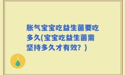 胀气宝宝吃益生菌要吃多久(宝宝吃益生菌需坚持多久才有效？)