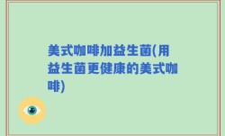 美式咖啡加益生菌(用益生菌更健康的美式咖啡)