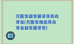 万医生益生菌牙膏亮白牙齿(万医生推出亮白牙齿益生菌牙膏)