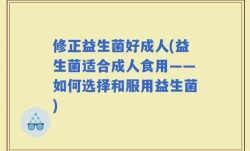 修正益生菌好成人(益生菌适合成人食用——如何选择和服用益生菌)
