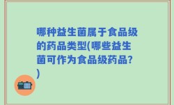 哪种益生菌属于食品级的药品类型(哪些益生菌可作为食品级药品？)