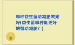 哪种益生菌助减肥效果好(益生菌哪种能更好地帮助减肥？)