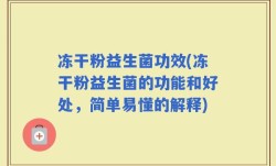 冻干粉益生菌功效(冻干粉益生菌的功能和好处，简单易懂的解释)