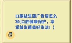 口服益生菌广告语怎么写(口腔健康保护，享受益生菌美好生活！)
