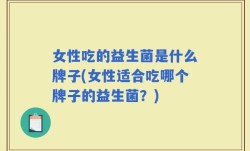 女性吃的益生菌是什么牌子(女性适合吃哪个牌子的益生菌？)