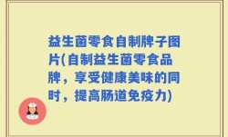 益生菌零食自制牌子图片(自制益生菌零食品牌，享受健康美味的同时，提高肠道免疫力)