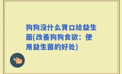 狗狗没什么胃口给益生菌(改善狗狗食欲：使用益生菌的好处)
