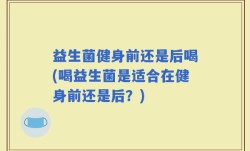 益生菌健身前还是后喝(喝益生菌是适合在健身前还是后？)