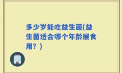 多少岁能吃益生菌(益生菌适合哪个年龄层食用？)