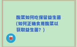 酸菜如何吃保留益生菌(如何正确食用酸菜以获取益生菌？)