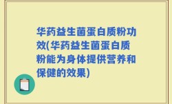 华药益生菌蛋白质粉功效(华药益生菌蛋白质粉能为身体提供营养和保健的效果)
