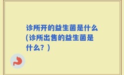 诊所开的益生菌是什么(诊所出售的益生菌是什么？)