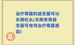 治疗霉菌的益生菌可以长期吃么(长期食用益生菌可有效治疗霉菌感染)