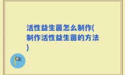 活性益生菌怎么制作(制作活性益生菌的方法)