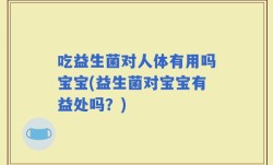 吃益生菌对人体有用吗宝宝(益生菌对宝宝有益处吗？)