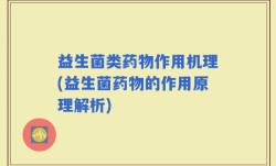 益生菌类药物作用机理(益生菌药物的作用原理解析)