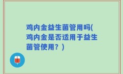 鸡内金益生菌管用吗(鸡内金是否适用于益生菌管使用？)