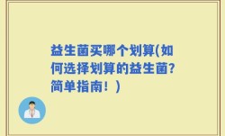 益生菌买哪个划算(如何选择划算的益生菌？简单指南！)
