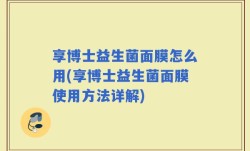 享博士益生菌面膜怎么用(享博士益生菌面膜使用方法详解)