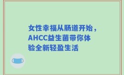 女性幸福从肠道开始，AHCC益生菌带你体验全新轻盈生活