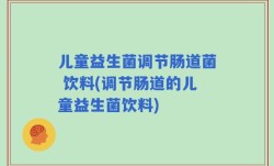 儿童益生菌调节肠道菌 饮料(调节肠道的儿童益生菌饮料)