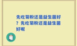 先吃菊粉还是益生菌好？先吃菊粉还是益生菌好呢