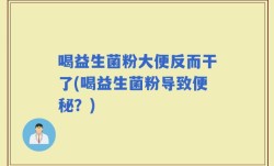 喝益生菌粉大便反而干了(喝益生菌粉导致便秘？)