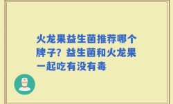 火龙果益生菌推荐哪个牌子？益生菌和火龙果一起吃有没有毒