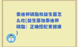泰迪卵磷脂和益生菌怎么吃(益生菌加泰迪卵磷脂：正确搭配更健康)