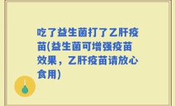 吃了益生菌打了乙肝疫苗(益生菌可增强疫苗效果，乙肝疫苗请放心食用)