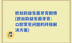 欧丝韵益生菌牙膏剧情(欧丝韵益生菌牙膏：口腔常见问题的终极解决方案)