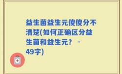 益生菌益生元傻傻分不清楚(如何正确区分益生菌和益生元？ - 49字)