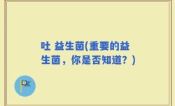 吐 益生菌(重要的益生菌，你是否知道？)