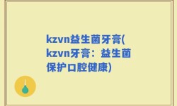 kzvn益生菌牙膏(kzvn牙膏：益生菌保护口腔健康)