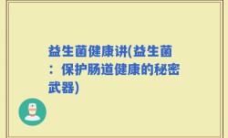 益生菌健康讲(益生菌：保护肠道健康的秘密武器)