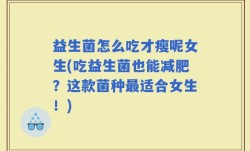 益生菌怎么吃才瘦呢女生(吃益生菌也能减肥？这款菌种最适合女生！)