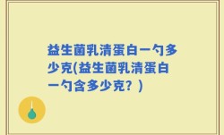 益生菌乳清蛋白一勺多少克(益生菌乳清蛋白一勺含多少克？)