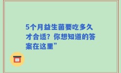 5个月益生菌要吃多久才合适？你想知道的答案在这里”