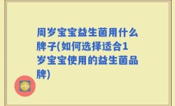 周岁宝宝益生菌用什么牌子(如何选择适合1岁宝宝使用的益生菌品牌)