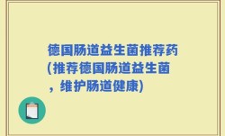 德国肠道益生菌推荐药(推荐德国肠道益生菌，维护肠道健康)