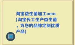 淘宝益生菌加工oem(淘宝代工生产益生菌，为您的品牌定制优质产品)
